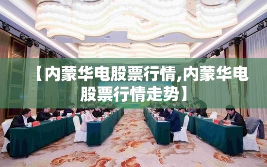 【内蒙华电股票行情,内蒙华电股票行情走势】 【内蒙华电股票行情,内蒙华电股票行情走势】