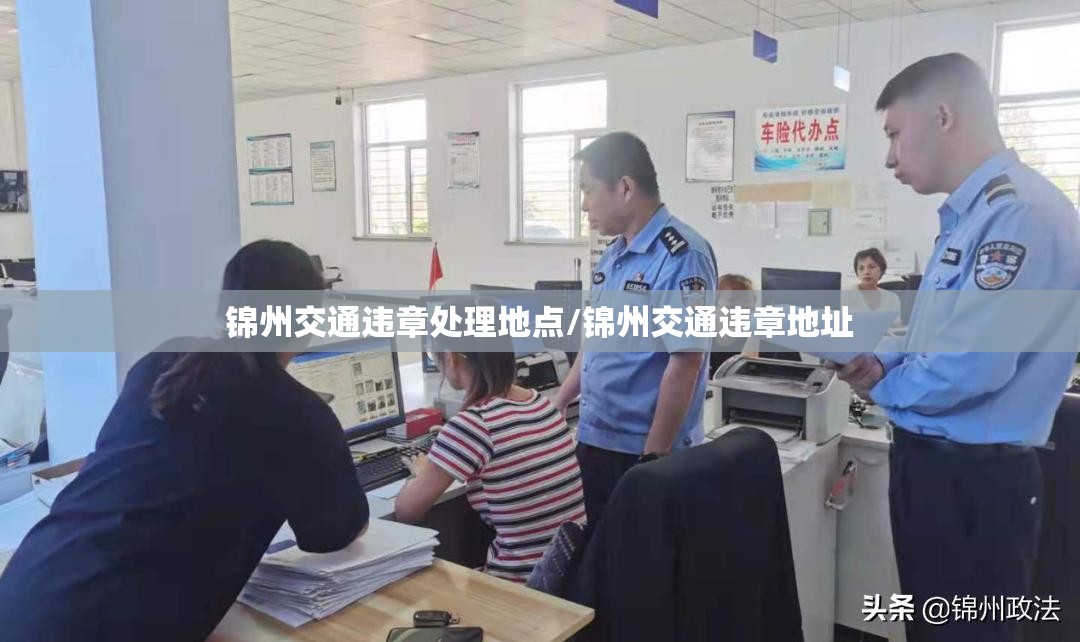 锦州交通违章处理地点/锦州交通违章地址 锦州交通违章处理地点/锦州交通违章地址