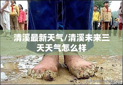清溪最新天气/清溪未来三天天气怎么样 清溪最新天气/清溪未来三天天气怎么样