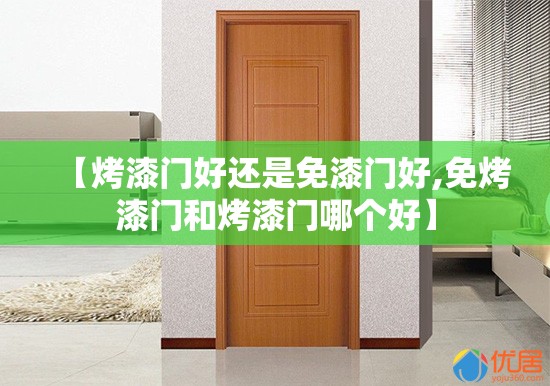 【烤漆门好还是免漆门好,免烤漆门和烤漆门哪个好】