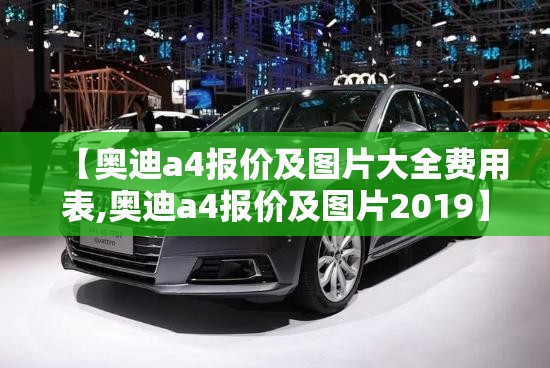 【奥迪a4报价及图片大全费用表,奥迪a4报价及图片2019】 【奥迪a4报价及图片大全费用表,奥迪a4报价及图片2019】