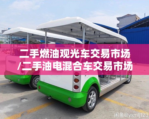 二手燃油观光车交易市场/二手油电混合车交易市场 二手燃油观光车交易市场/二手油电混合车交易市场