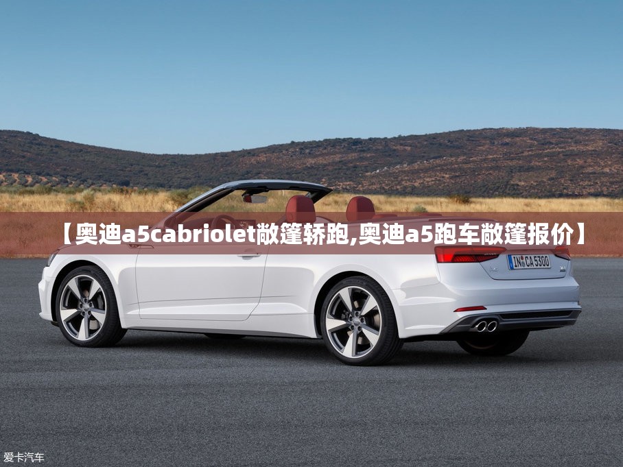 【奥迪a5cabriolet敞篷轿跑,奥迪a5跑车敞篷报价】