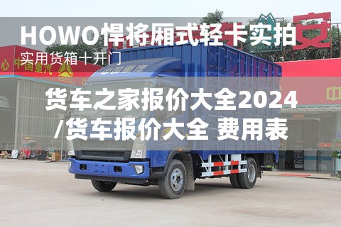 货车之家报价大全2024/货车报价大全 费用表 货车之家报价大全2024/货车报价大全 费用表