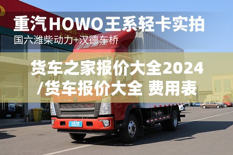 货车之家报价大全2024/货车报价大全 费用表 货车之家报价大全2024/货车报价大全 费用表