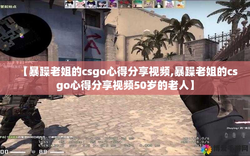 【暴躁老姐的csgo心得分享视频,暴躁老姐的csgo心得分享视频50岁的老人】 【暴躁老姐的csgo心得分享视频,暴躁老姐的csgo心得分享视频50岁的老人】