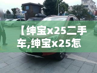 【绅宝x25二手车,绅宝x25怎么样】