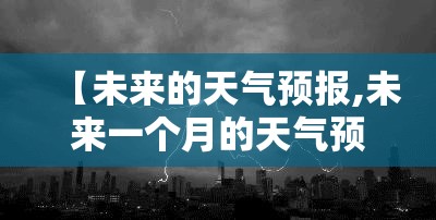 【未来的天气预报,未来一个月的天气预报】 【未来的天气预报,未来一个月的天气预报】