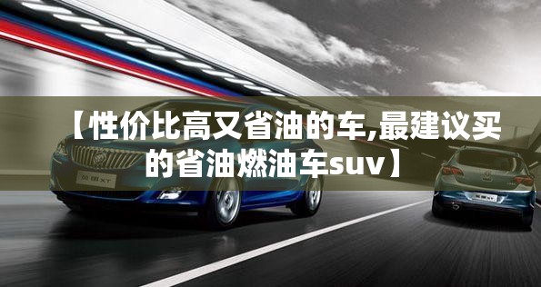 【性价比高又省油的车,最建议买的省油燃油车suv】 【性价比高又省油的车,最建议买的省油燃油车suv】