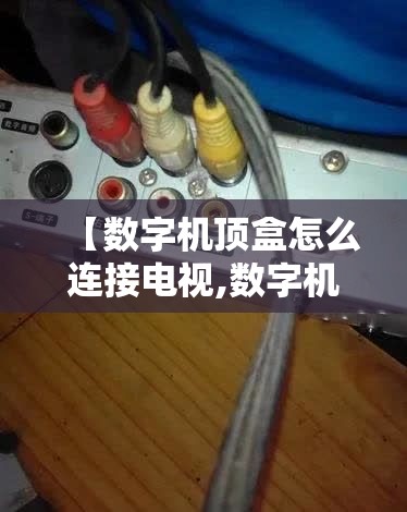 【数字机顶盒怎么连接电视,数字机顶盒应该连接到电视机dhmi哪个接口】 【数字机顶盒怎么连接电视,数字机顶盒应该连接到电视机dhmi哪个接口】