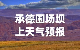 承德围场坝上天气预报(承德围场天气预报15天查询百度) 承德围场坝上天气预报(承德围场天气预报15天查询百度)