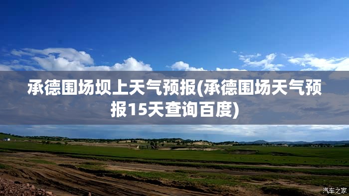 承德围场坝上天气预报(承德围场天气预报15天查询百度) 承德围场坝上天气预报(承德围场天气预报15天查询百度)