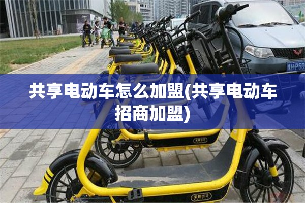 共享电动车怎么加盟(共享电动车招商加盟)