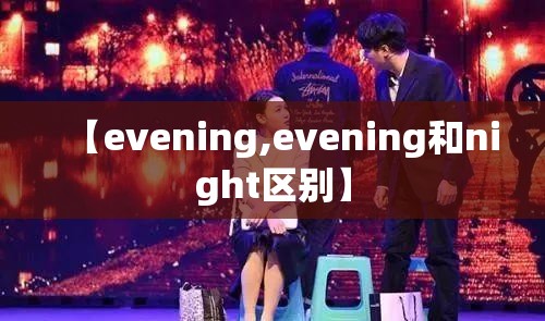 【evening,evening和night区别】 【evening,evening和night区别】