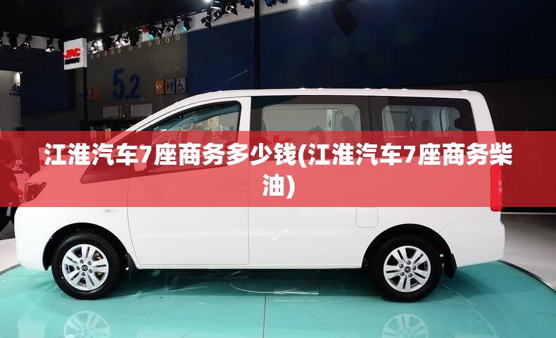 江淮汽车7座商务多少钱(江淮汽车7座商务柴油) 江淮汽车7座商务多少钱(江淮汽车7座商务柴油)