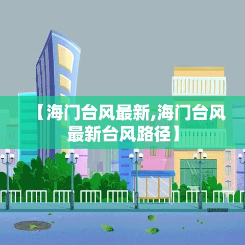【海门台风最新,海门台风最新台风路径】 【海门台风最新,海门台风最新台风路径】