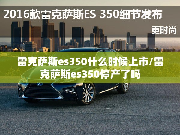 雷克萨斯es350什么时候上市/雷克萨斯es350停产了吗