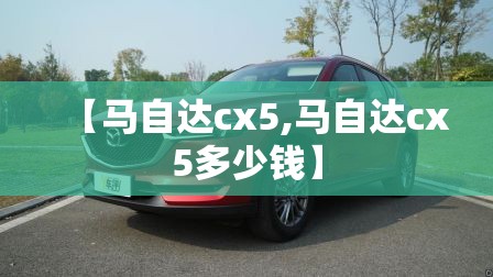 【马自达cx5,马自达cx5多少钱】 【马自达cx5,马自达cx5多少钱】