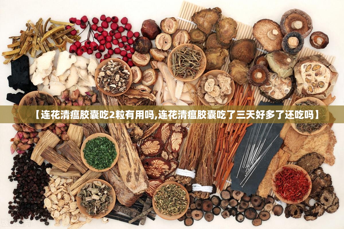 【连花清瘟胶囊吃2粒有用吗,连花清瘟胶囊吃了三天好多了还吃吗】 【连花清瘟胶囊吃2粒有用吗,连花清瘟胶囊吃了三天好多了还吃吗】