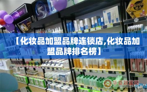 【化妆品加盟品牌连锁店,化妆品加盟品牌排名榜】 【化妆品加盟品牌连锁店,化妆品加盟品牌排名榜】