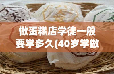 做蛋糕店学徒一般要学多久(40岁学做蛋糕还有出路吗) 做蛋糕店学徒一般要学多久(40岁学做蛋糕还有出路吗)