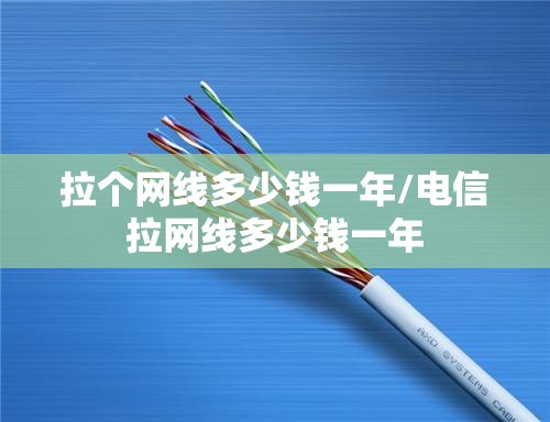 拉个网线多少钱一年/电信拉网线多少钱一年 拉个网线多少钱一年/电信拉网线多少钱一年