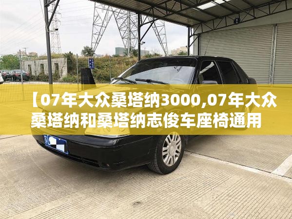 【07年大众桑塔纳3000,07年大众桑塔纳和桑塔纳志俊车座椅通用吗?】 【07年大众桑塔纳3000,07年大众桑塔纳和桑塔纳志俊车座椅通用吗?】
