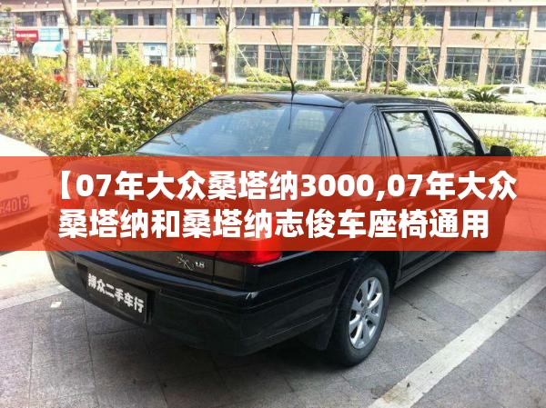 【07年大众桑塔纳3000,07年大众桑塔纳和桑塔纳志俊车座椅通用吗?】 【07年大众桑塔纳3000,07年大众桑塔纳和桑塔纳志俊车座椅通用吗?】