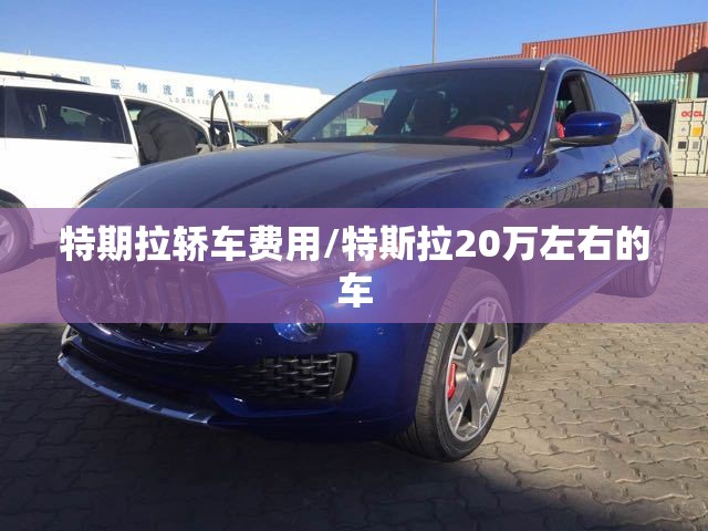 特期拉轿车费用/特斯拉20万左右的车 特期拉轿车费用/特斯拉20万左右的车