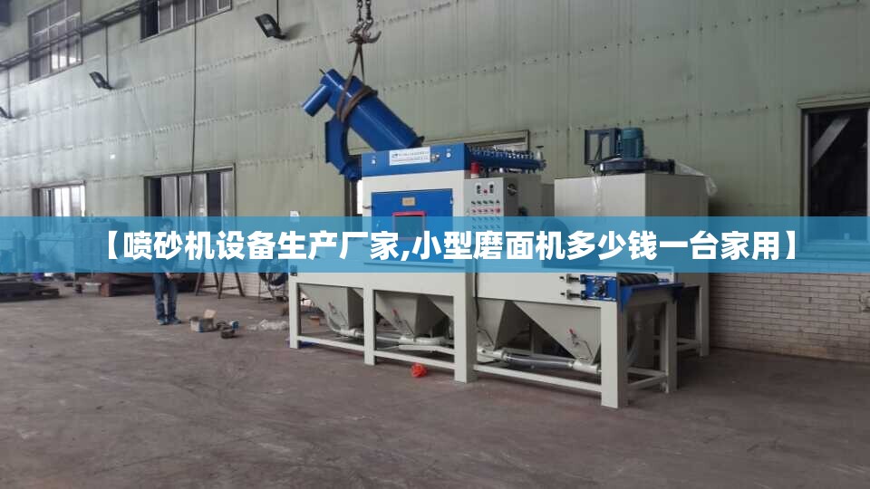 【喷砂机设备生产厂家,小型磨面机多少钱一台家用】 【喷砂机设备生产厂家,小型磨面机多少钱一台家用】