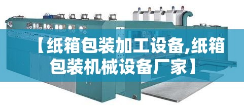 【纸箱包装加工设备,纸箱包装机械设备厂家】 【纸箱包装加工设备,纸箱包装机械设备厂家】