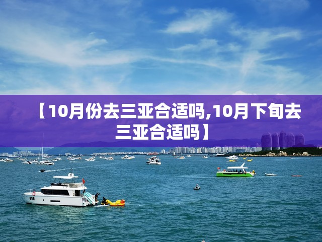 【10月份去三亚合适吗,10月下旬去三亚合适吗】 【10月份去三亚合适吗,10月下旬去三亚合适吗】