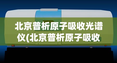 北京普析原子吸收光谱仪(北京普析原子吸收光谱仪操作) 北京普析原子吸收光谱仪(北京普析原子吸收光谱仪操作)