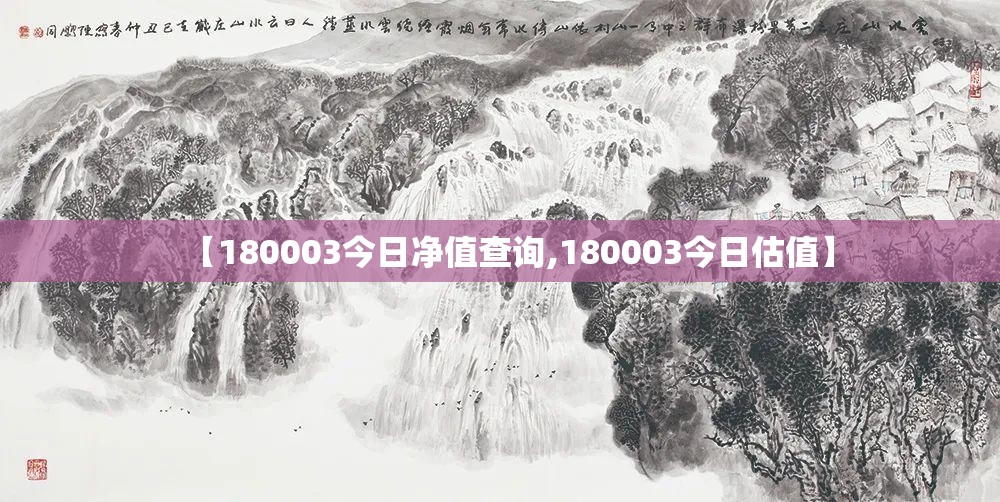 【180003今日净值查询,180003今日估值】 【180003今日净值查询,180003今日估值】