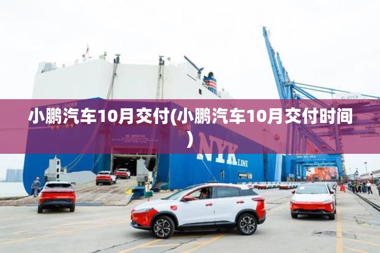小鹏汽车10月交付(小鹏汽车10月交付时间) 小鹏汽车10月交付(小鹏汽车10月交付时间)