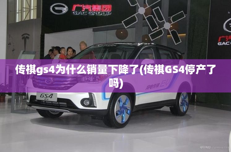 传祺gs4为什么销量下降了(传祺GS4停产了吗) 传祺gs4为什么销量下降了(传祺GS4停产了吗)