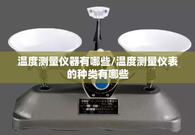 温度测量仪器有哪些/温度测量仪表的种类有哪些 温度测量仪器有哪些/温度测量仪表的种类有哪些