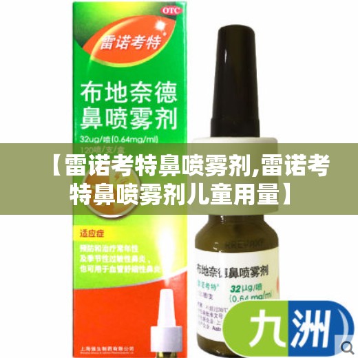 【雷诺考特鼻喷雾剂,雷诺考特鼻喷雾剂儿童用量】 【雷诺考特鼻喷雾剂,雷诺考特鼻喷雾剂儿童用量】