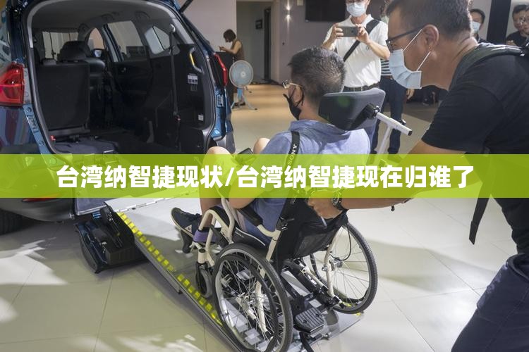 台湾纳智捷现状/台湾纳智捷现在归谁了 台湾纳智捷现状/台湾纳智捷现在归谁了