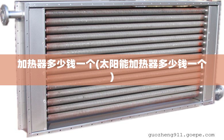 加热器多少钱一个(太阳能加热器多少钱一个) 加热器多少钱一个(太阳能加热器多少钱一个)
