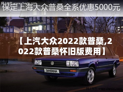 【上汽大众2022款普桑,2022款普桑怀旧版费用】 【上汽大众2022款普桑,2022款普桑怀旧版费用】