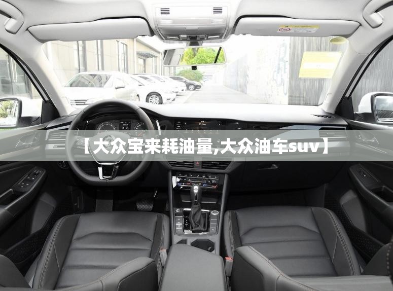 【大众宝来耗油量,大众油车suv】 【大众宝来耗油量,大众油车suv】