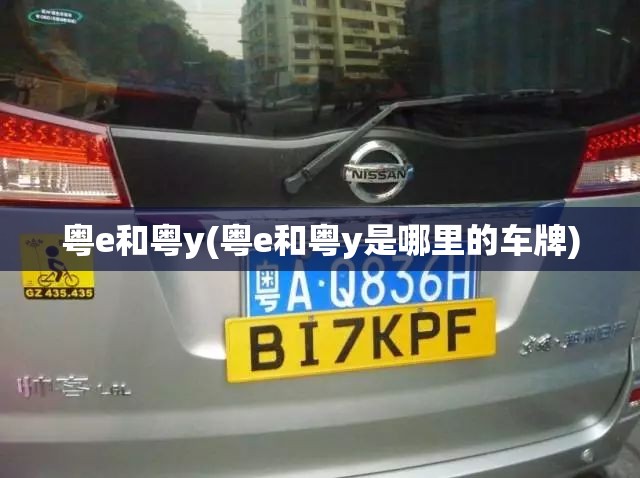 粤e和粤y(粤e和粤y是哪里的车牌) 粤e和粤y(粤e和粤y是哪里的车牌)