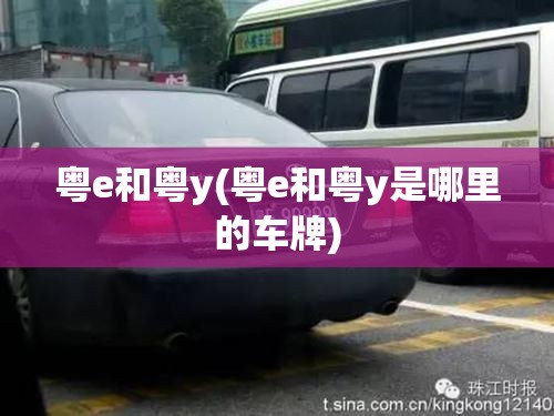 粤e和粤y(粤e和粤y是哪里的车牌) 粤e和粤y(粤e和粤y是哪里的车牌)