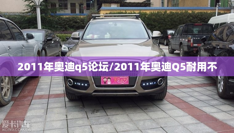 2011年奥迪q5论坛/2011年奥迪Q5耐用不 2011年奥迪q5论坛/2011年奥迪Q5耐用不