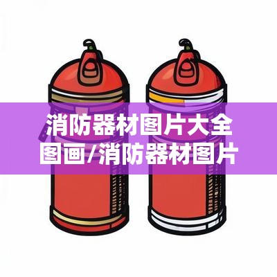 消防器材图片大全图画/消防器材图片100张 消防器材图片大全图画/消防器材图片100张