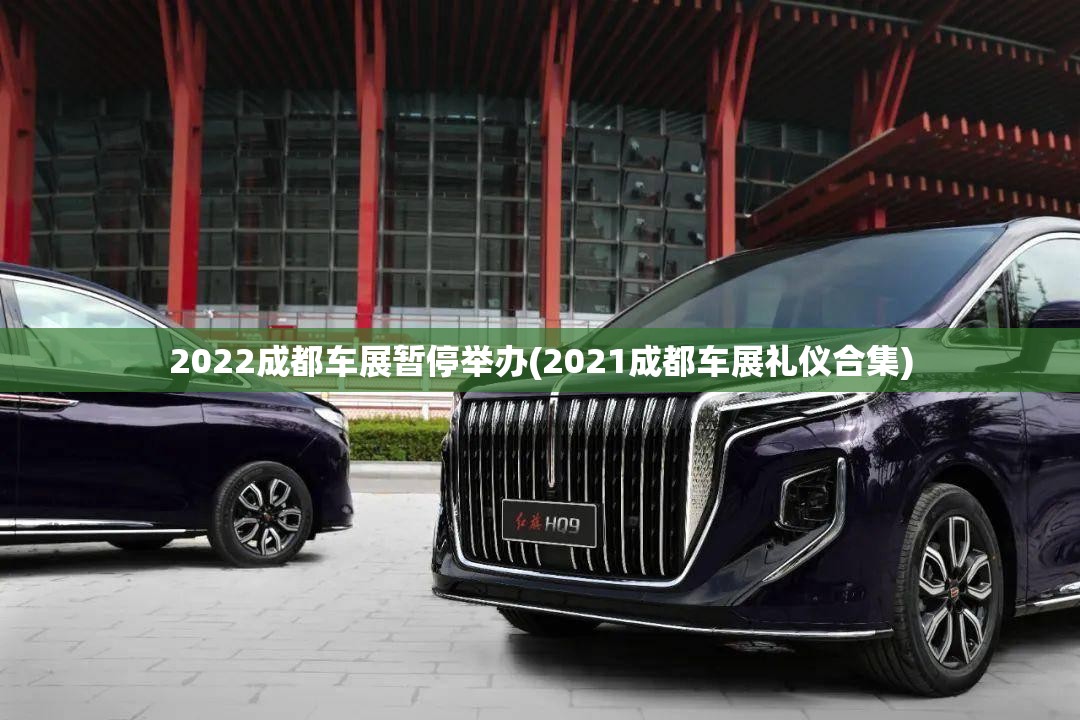 2022成都车展暂停举办(2021成都车展礼仪合集)