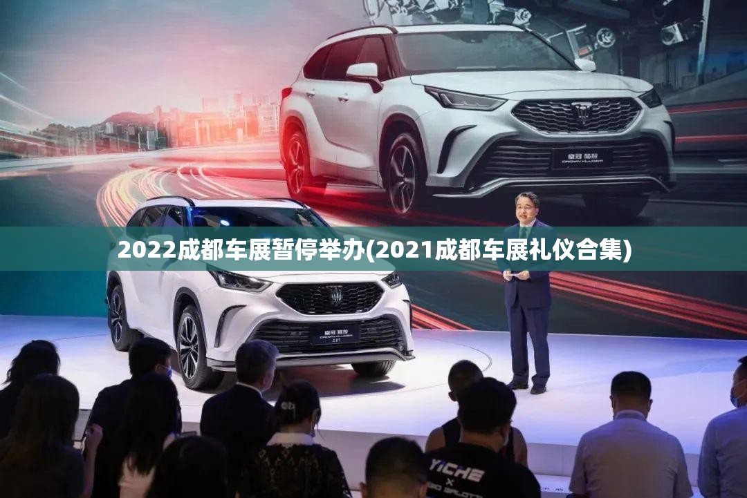 2022成都车展暂停举办(2021成都车展礼仪合集)
