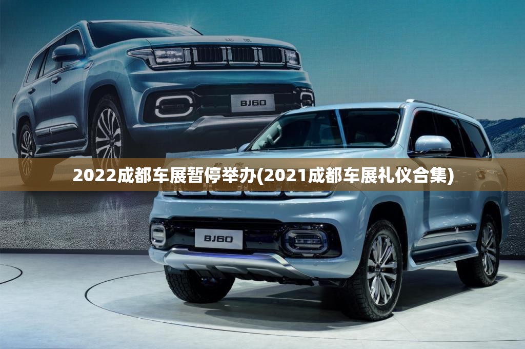 2022成都车展暂停举办(2021成都车展礼仪合集)