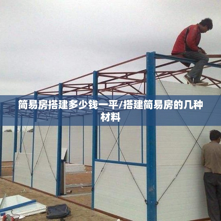 简易房搭建多少钱一平/搭建简易房的几种材料 简易房搭建多少钱一平/搭建简易房的几种材料